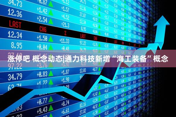 涨停吧 概念动态|通力科技新增“海工装备”概念