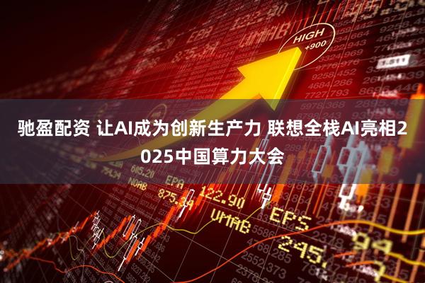 驰盈配资 让AI成为创新生产力 联想全栈AI亮相2025中国算力大会