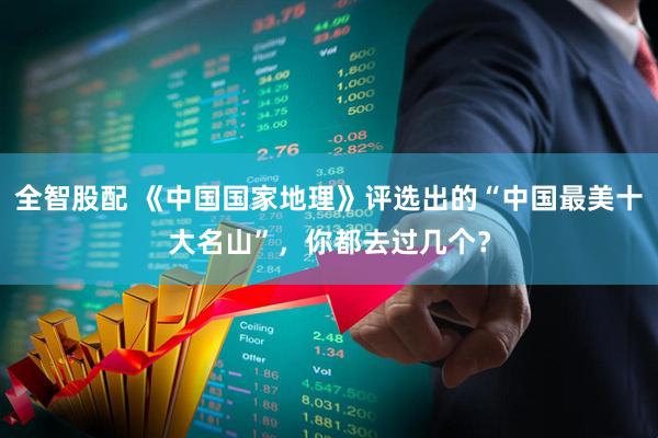 全智股配 《中国国家地理》评选出的“中国最美十大名山”，你都去过几个？