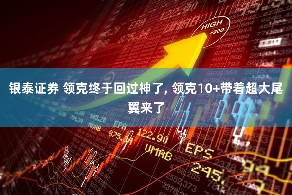 银泰证券 领克终于回过神了, 领克10+带着超大尾翼来了